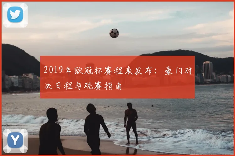 2019年欧冠杯赛程表发布：豪门对决日程与观赛指南