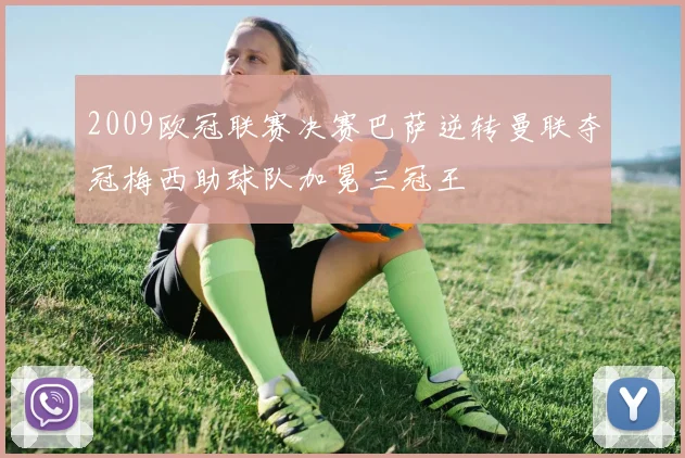 2009欧冠联赛决赛巴萨逆转曼联夺冠梅西助球队加冕三冠王