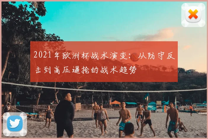2021年欧洲杯战术演变：从防守反击到高压逼抢的战术趋势