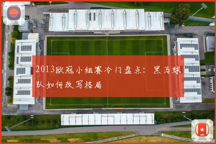 2013欧冠小组赛冷门盘点:黑马球队如何改写格局