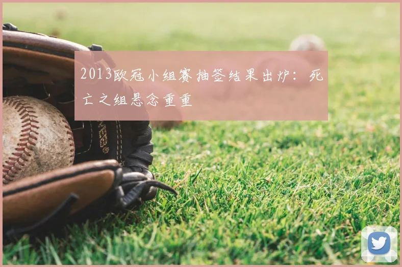 2013欧冠小组赛抽签结果出炉:死亡之组悬念重重